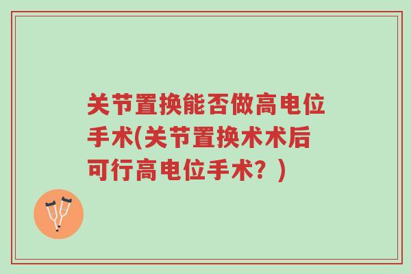 关节置换能否做高电位手术(关节置换术术后可行高电位手术？)-第1张图片-超越
