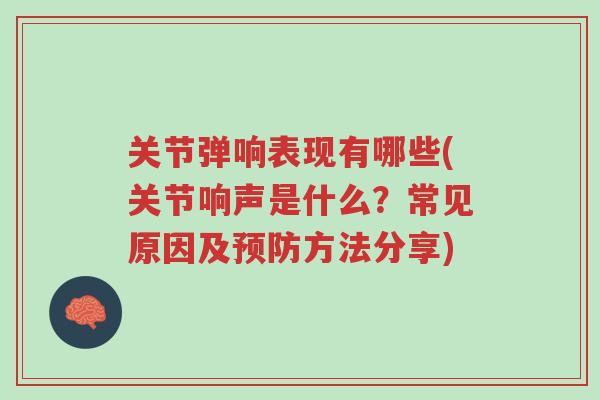 关节弹响表现有哪些(关节响声是什么？常见原因及预防方法分享)-第1张图片-超越