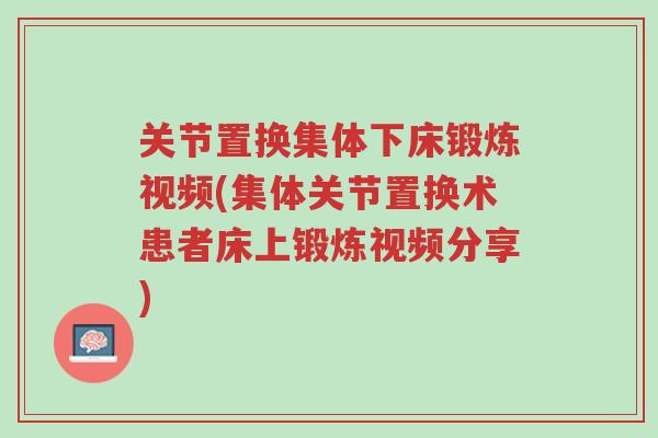 关节置换集体下床锻炼视频(集体关节置换术患者床上锻炼视频分享)-第1张图片-超越