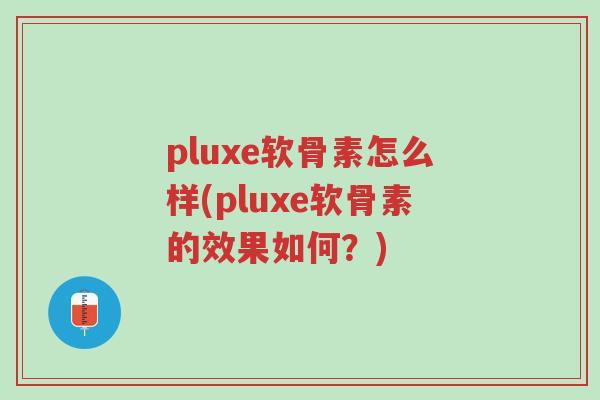 pluxe软骨素怎么样(pluxe软骨素的效果如何?)-第1张图片-超越 pluxe软骨素怎么样(pluxe软骨素的效果如何?)-第1张图片-超越