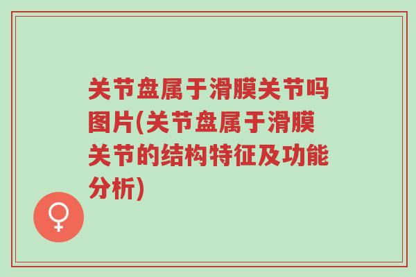 关节盘属于滑膜关节吗图片(关节盘属于滑膜关节的结构特征及功能分析)-第1张图片-超越 关节盘属于滑膜关节吗图片(关节盘属于滑膜关节的结构特征及功能分析)-第1张图片-超越