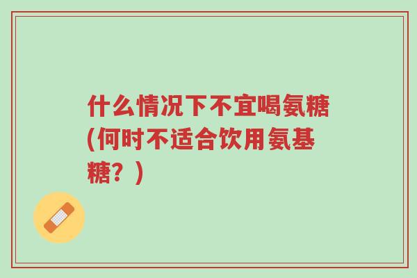 什么情况下不宜喝氨糖(何时不适合饮用氨基糖?)-第1张图片-超越 什么情况下不宜喝氨糖(何时不适合饮用氨基糖?)-第1张图片-超越