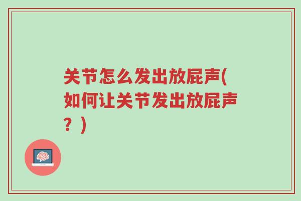 关节怎么发出放屁声(如何让关节发出放屁声？)-第1张图片-超越