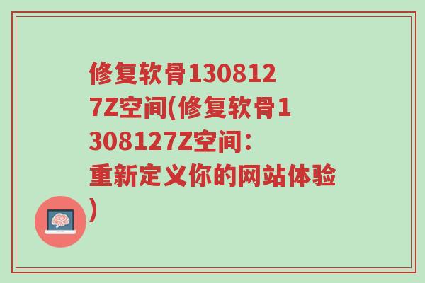 修复软骨1308127Z空间(修复软骨1308127Z空间：重新定义你的网站体验)-第1张图片-超越