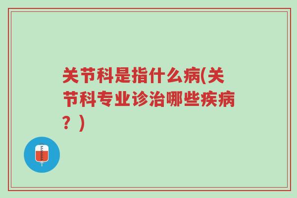 关节科是指什么病(关节科专业诊治哪些疾病?)-第1张图片-超越 关节科是指什么病(关节科专业诊治哪些疾病?)-第1张图片-超越