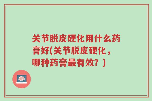 关节脱皮硬化用什么药膏好(关节脱皮硬化,哪种药膏最有效?)-第1张图片-超越 关节脱皮硬化用什么药膏好(关节脱皮硬化,哪种药膏最有效?)-第1张图片-超越
