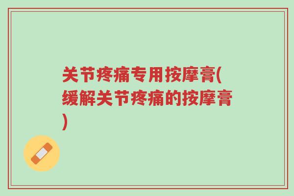 关节疼痛专用按摩膏(缓解关节疼痛的按摩膏)-第1张图片-超越 关节疼痛专用按摩膏(缓解关节疼痛的按摩膏)-第1张图片-超越