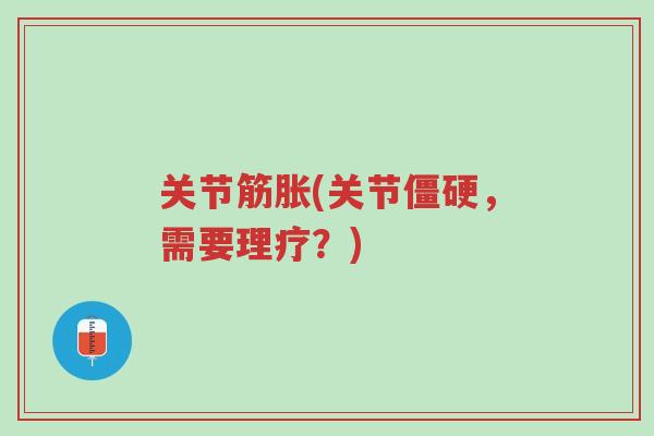 关节筋胀(关节僵硬，需要理疗？)-第1张图片-超越