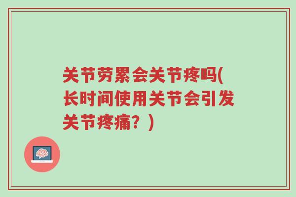 关节劳累会关节疼吗(长时间使用关节会引发关节疼痛?)-第1张图片-超越 关节劳累会关节疼吗(长时间使用关节会引发关节疼痛?)-第1张图片-超越