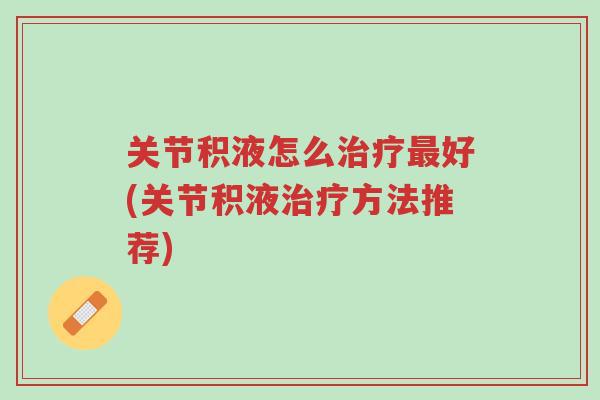 关节积液怎么治疗最好(关节积液治疗方法推荐)-第1张图片-超越 关节积液怎么治疗最好(关节积液治疗方法推荐)-第1张图片-超越