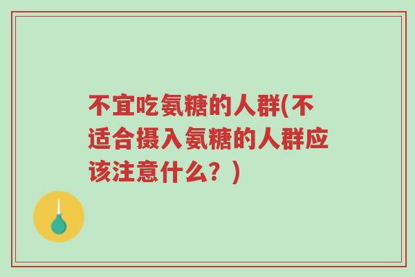 不宜吃氨糖的人群(不适合摄入氨糖的人群应该注意什么?)-第1张图片-超越 不宜吃氨糖的人群(不适合摄入氨糖的人群应该注意什么?)-第1张图片-超越