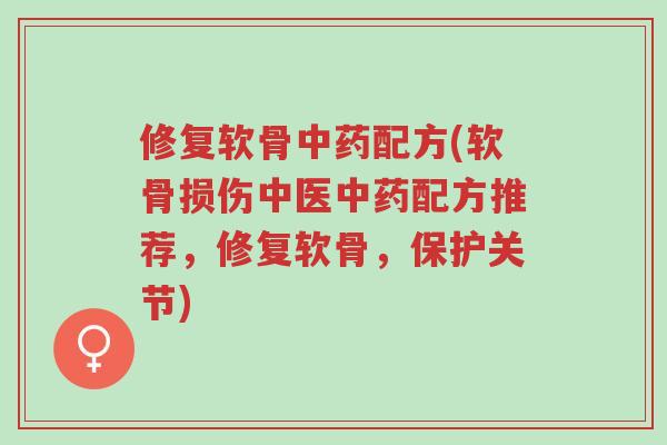 修复软骨中药配方(软骨损伤中医中药配方推荐，修复软骨，保护关节)-第1张图片-超越