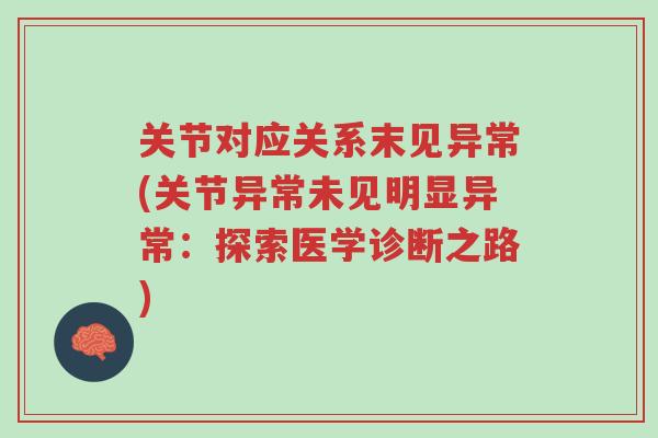 关节对应关系末见异常(关节异常未见明显异常:探索医学诊断之路)-第1张图片-超越 关节对应关系末见异常(关节异常未见明显异常:探索医学诊断之路)-第1张图片-超越