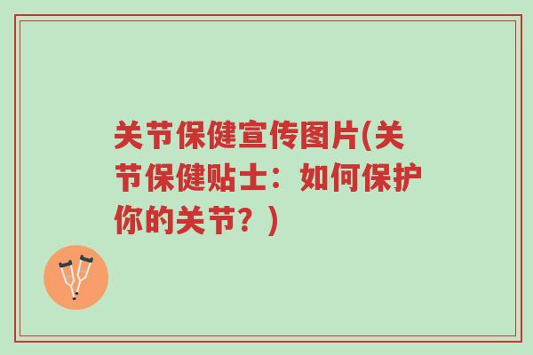 关节保健宣传图片(关节保健贴士:如何保护你的关节?)-第1张图片-超越 关节保健宣传图片(关节保健贴士:如何保护你的关节?)-第1张图片-超越