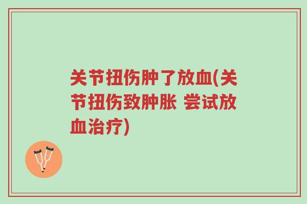 关节扭伤肿了放血(关节扭伤致肿胀 尝试放血治疗)-第1张图片-超越 关节扭伤肿了放血(关节扭伤致肿胀 尝试放血治疗)-第1张图片-超越