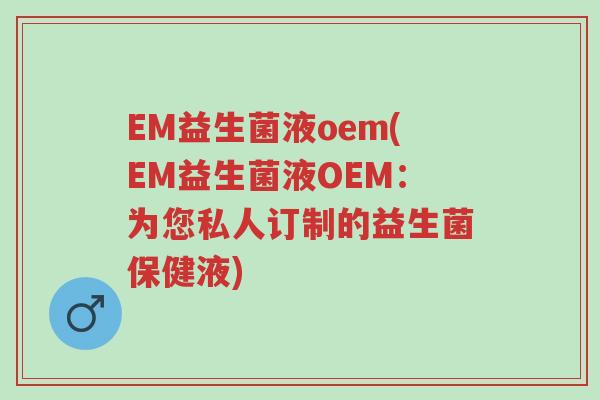 EM益生菌液oem(EM益生菌液OEM:为您私人订制的益生菌保健液)-第1张图片-超越 EM益生菌液oem(EM益生菌液OEM:为您私人订制的益生菌保健液)-第1张图片-超越