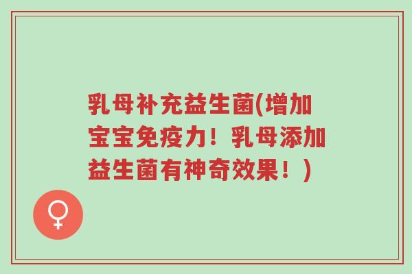 乳母补充益生菌(增加宝宝免疫力！乳母添加益生菌有神奇效果！)-第1张图片-超越