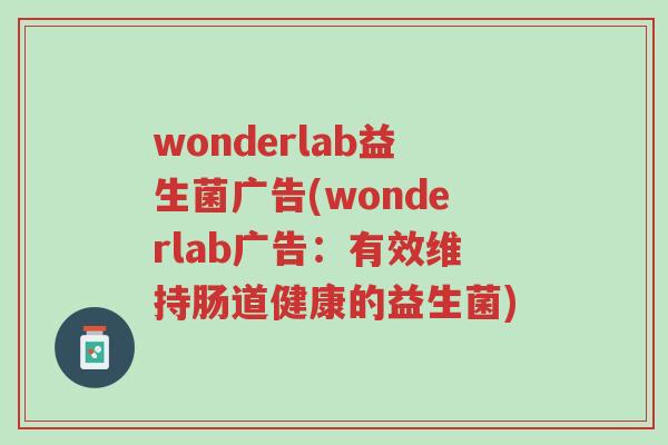wonderlab益生菌广告(wonderlab广告:有效维持肠道健康的益生菌)-第1张图片-超越 wonderlab益生菌广告(wonderlab广告:有效维持肠道健康的益生菌)-第1张图片-超越