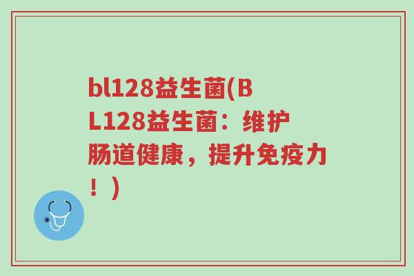 bl128益生菌(BL128益生菌：维护肠道健康，提升免疫力！)-第1张图片-超越
