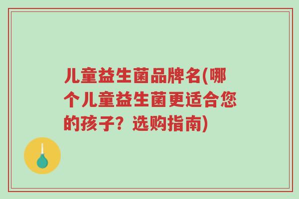 儿童益生菌品牌名(哪个儿童益生菌更适合您的孩子?选购指南)-第1张图片-超越 儿童益生菌品牌名(哪个儿童益生菌更适合您的孩子?选购指南)-第1张图片-超越