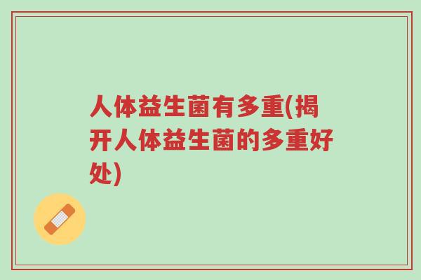 人体益生菌有多重(揭开人体益生菌的多重好处)-第1张图片-超越 人体益生菌有多重(揭开人体益生菌的多重好处)-第1张图片-超越