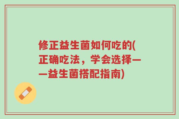 修正益生菌如何吃的(正确吃法,学会选择——益生菌搭配指南)-第1张图片-超越 修正益生菌如何吃的(正确吃法,学会选择——益生菌搭配指南)-第1张图片-超越