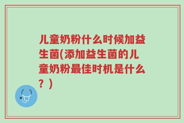 儿童奶粉什么时候加益生菌(添加益生菌的儿童奶粉最佳时机是什么?)-第1张图片-超越 儿童奶粉什么时候加益生菌(添加益生菌的儿童奶粉最佳时机是什么?)-第1张图片-超越