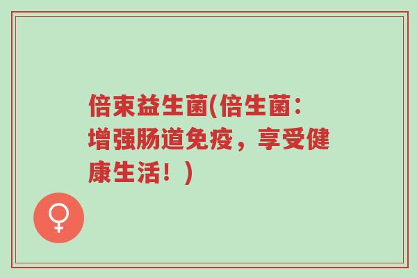 倍束益生菌(倍生菌:增强肠道免疫,享受健康生活!)-第1张图片-超越 倍束益生菌(倍生菌:增强肠道免疫,享受健康生活!)-第1张图片-超越