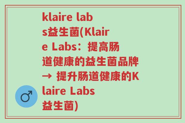 klaire labs益生菌(Klaire Labs:提高肠道健康的益生菌品牌 → 提升肠道健康的Klaire Labs益生菌)-第1张图片-超越 klaire labs益生菌(Klaire Labs:提高肠道健康的益生菌品牌 → 提升肠道健康的Klaire Labs益生菌)-第1张图片-超越