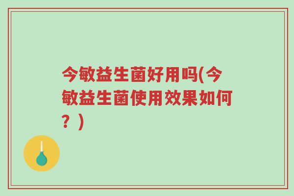 今敏益生菌好用吗(今敏益生菌使用效果如何?)-第1张图片-超越 今敏益生菌好用吗(今敏益生菌使用效果如何?)-第1张图片-超越