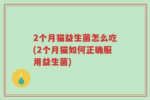 2个月猫益生菌怎么吃(2个月猫如何正确服用益生菌)-第1张图片-超越 2个月猫益生菌怎么吃(2个月猫如何正确服用益生菌)-第1张图片-超越
