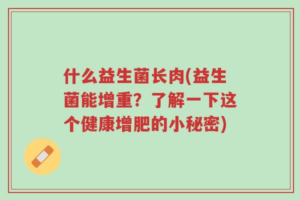 什么益生菌长肉(益生菌能增重?了解一下这个健康增肥的小秘密)-第1张图片-超越 什么益生菌长肉(益生菌能增重?了解一下这个健康增肥的小秘密)-第1张图片-超越