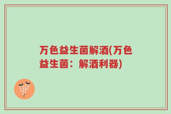 万色益生菌解酒(万色益生菌：解酒利器)-第1张图片-超越