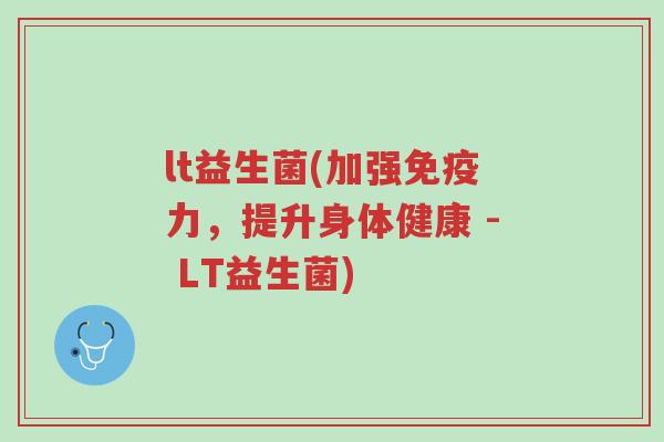 lt益生菌(加强免疫力,提升身体健康 - LT益生菌)-第1张图片-超越 lt益生菌(加强免疫力,提升身体健康 - LT益生菌)-第1张图片-超越