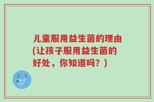 儿童服用益生菌的理由(让孩子服用益生菌的好处,你知道吗?)-第1张图片-超越 儿童服用益生菌的理由(让孩子服用益生菌的好处,你知道吗?)-第1张图片-超越