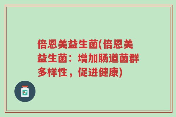 倍恩美益生菌(倍恩美益生菌：增加肠道菌群多样性，促进健康)-第1张图片-超越