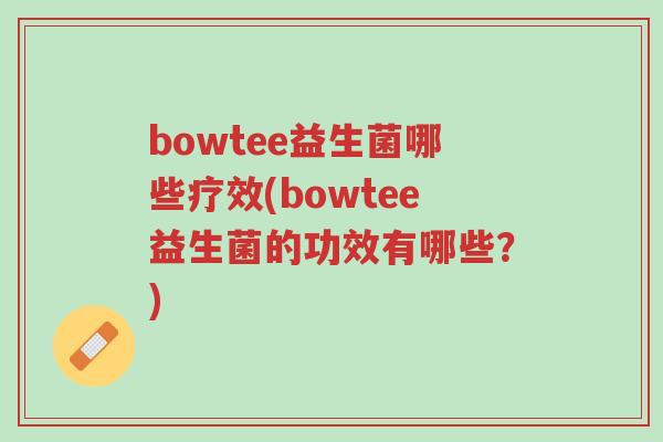 bowtee益生菌哪些疗效(bowtee益生菌的功效有哪些?)-第1张图片-超越 bowtee益生菌哪些疗效(bowtee益生菌的功效有哪些?)-第1张图片-超越