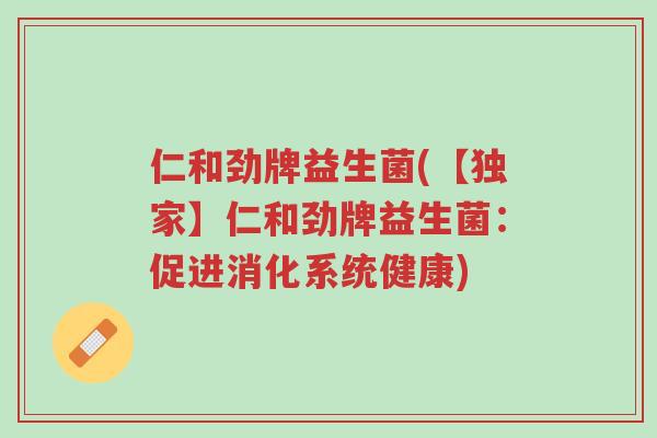 仁和劲牌益生菌(【独家】仁和劲牌益生菌:促进消化系统健康)-第1张图片-超越 仁和劲牌益生菌(【独家】仁和劲牌益生菌:促进消化系统健康)-第1张图片-超越