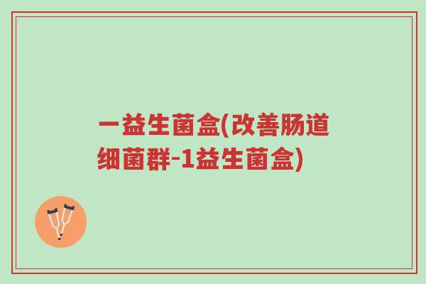 一益生菌盒(改善肠道细菌群-1益生菌盒)-第1张图片-超越