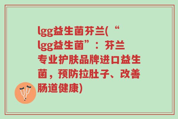 lgg益生菌芬兰(“lgg益生菌”:芬兰专业护肤品牌进口益生菌,预防拉肚子、改善肠道健康)-第1张图片-超越 lgg益生菌芬兰(“lgg益生菌”:芬兰专业护肤品牌进口益生菌,预防拉肚子、改善肠道健康)-第1张图片-超越