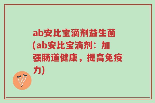 ab安比宝滴剂益生菌(ab安比宝滴剂:加强肠道健康,提高免疫力)-第1张图片-超越 ab安比宝滴剂益生菌(ab安比宝滴剂:加强肠道健康,提高免疫力)-第1张图片-超越