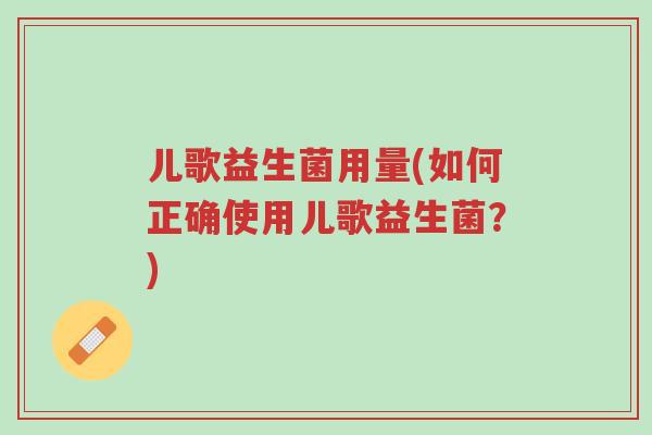 儿歌益生菌用量(如何正确使用儿歌益生菌?)-第1张图片-超越 儿歌益生菌用量(如何正确使用儿歌益生菌?)-第1张图片-超越