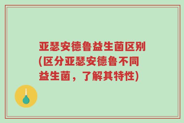 亚瑟安德鲁益生菌区别(区分亚瑟安德鲁不同益生菌,了解其特性)-第1张图片-超越 亚瑟安德鲁益生菌区别(区分亚瑟安德鲁不同益生菌,了解其特性)-第1张图片-超越