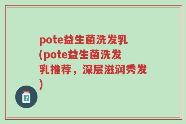 pote益生菌洗发乳(pote益生菌洗发乳推荐,深层滋润秀发)-第1张图片-超越 pote益生菌洗发乳(pote益生菌洗发乳推荐,深层滋润秀发)-第1张图片-超越