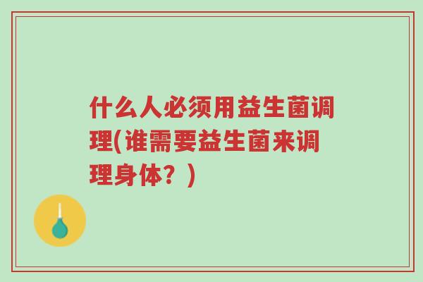 什么人必须用益生菌调理(谁需要益生菌来调理身体?)-第1张图片-超越 什么人必须用益生菌调理(谁需要益生菌来调理身体?)-第1张图片-超越