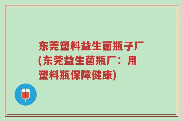 东莞塑料益生菌瓶子厂(东莞益生菌瓶厂:用塑料瓶保障健康)-第1张图片-超越 东莞塑料益生菌瓶子厂(东莞益生菌瓶厂:用塑料瓶保障健康)-第1张图片-超越