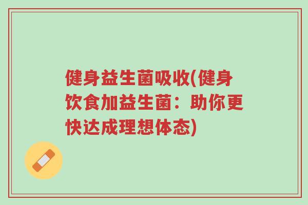 健身益生菌吸收(健身饮食加益生菌:助你更快达成理想体态)-第1张图片-超越 健身益生菌吸收(健身饮食加益生菌:助你更快达成理想体态)-第1张图片-超越