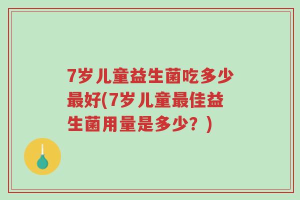 7岁儿童益生菌吃多少最好(7岁儿童最佳益生菌用量是多少?)-第1张图片-超越 7岁儿童益生菌吃多少最好(7岁儿童最佳益生菌用量是多少?)-第1张图片-超越