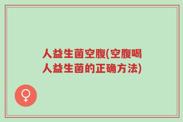 人益生菌空腹(空腹喝人益生菌的正确方法)-第1张图片-超越 人益生菌空腹(空腹喝人益生菌的正确方法)-第1张图片-超越