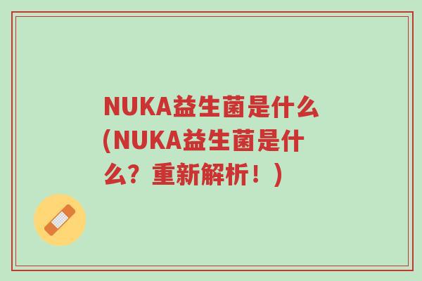 NUKA益生菌是什么(NUKA益生菌是什么?重新解析!)-第1张图片-超越 NUKA益生菌是什么(NUKA益生菌是什么?重新解析!)-第1张图片-超越